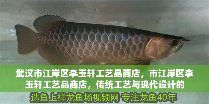 武漢市江岸區李玉軒工藝品商店，市江岸區李玉軒工藝品商店，傳統工藝與現代設計的