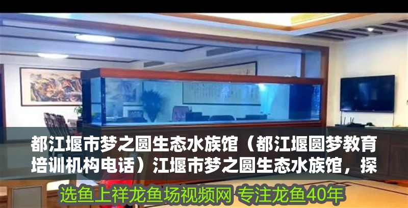 都江堰市夢之圓生態水族館（都江堰圓夢教育培訓機構電話）江堰市夢之圓生態水族館，探索自然奧秘與教育相結合的奇妙之旅 都江堰市夢之圓生態水族館（都江堰圓夢教育培訓機構電話）江堰市夢之圓生態水族館，探索自然奧秘與教育相結合的奇妙之旅 全國水族館企業名錄 第2張