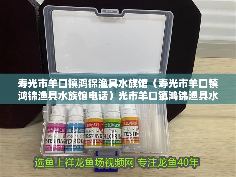 壽光市羊口鎮鴻錦漁具水族館（壽光市羊口鎮鴻錦漁具水族館電話）光市羊口鎮鴻錦漁具水族館，探索