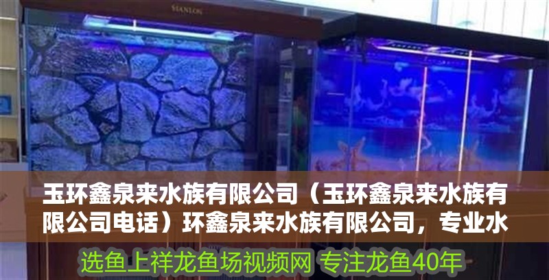玉環鑫泉來水族有限公司（玉環鑫泉來水族有限公司電話）環鑫泉來水族有限公司，專業水族養殖與銷售