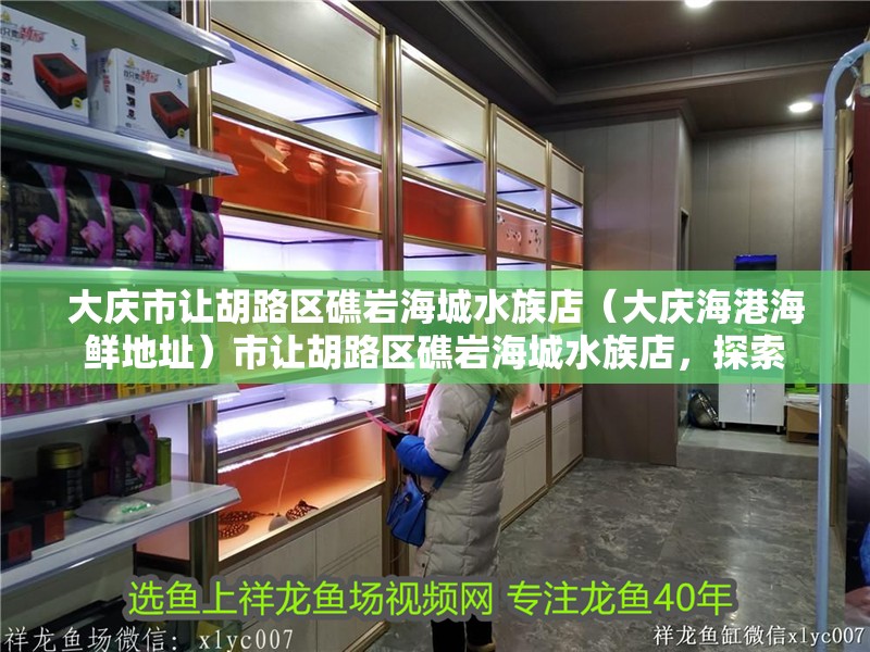 大慶市讓胡路區礁巖海城水族店（大慶海港海鮮地址）市讓胡路區礁巖海城水族店，探索 大慶市讓胡路區礁巖海城水族店（大慶海港海鮮地址）市讓胡路區礁巖海城水族店，探索 全國水族館企業名錄 第2張