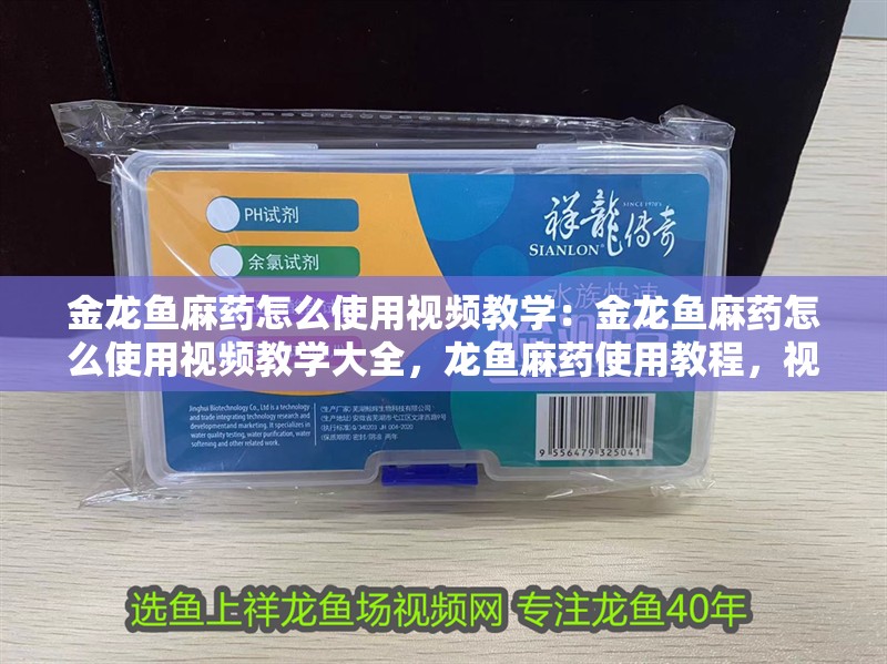 金龍魚麻藥怎么使用視頻教學(xué)：金龍魚麻藥怎么使用視頻教學(xué)大全，龍魚麻藥使用教程，視頻教學(xué)