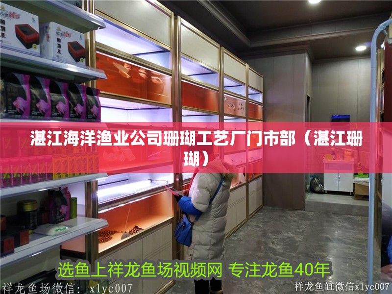 湛江海洋漁業公司珊瑚工藝廠門市部(湛江珊瑚) 全國水族館企業名錄 第2張 湛江海洋漁業公司珊瑚工藝廠門市部(湛江珊瑚) 湛江海洋漁業公司珊瑚工藝廠門市部(湛江珊瑚) 全國水族館企業名錄 第2張