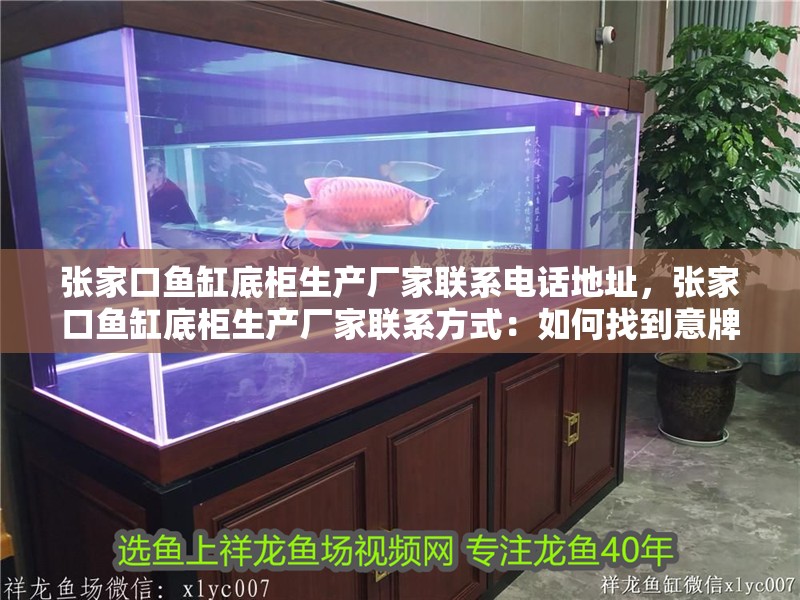 張家口魚缸底柜生產廠家聯系電話地址，張家口魚缸底柜生產廠家聯系方式：如何找到意牌魚缸廠家