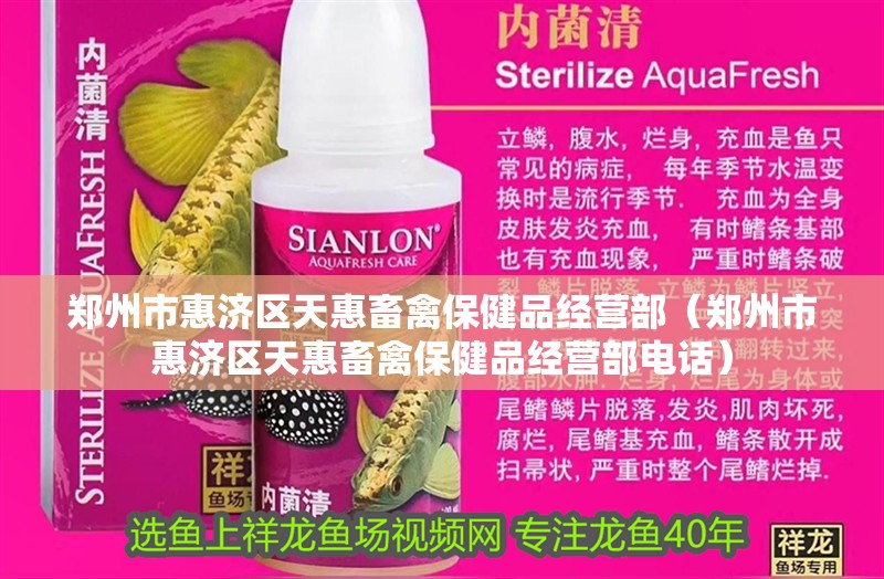 鄭州市惠濟區天惠畜禽保健品經營部（鄭州市惠濟區天惠畜禽保健品經營部電話）