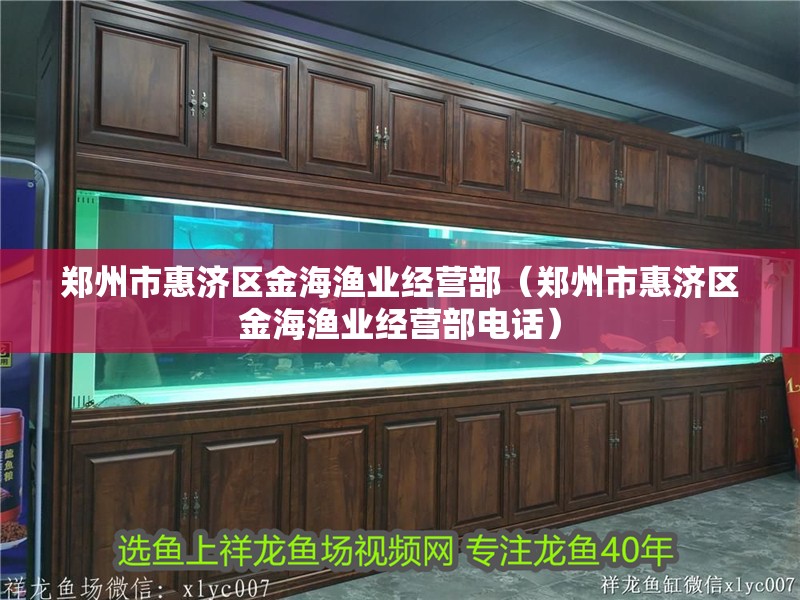 鄭州市惠濟(jì)區(qū)金海漁業(yè)經(jīng)營部（鄭州市惠濟(jì)區(qū)金海漁業(yè)經(jīng)營部電話）