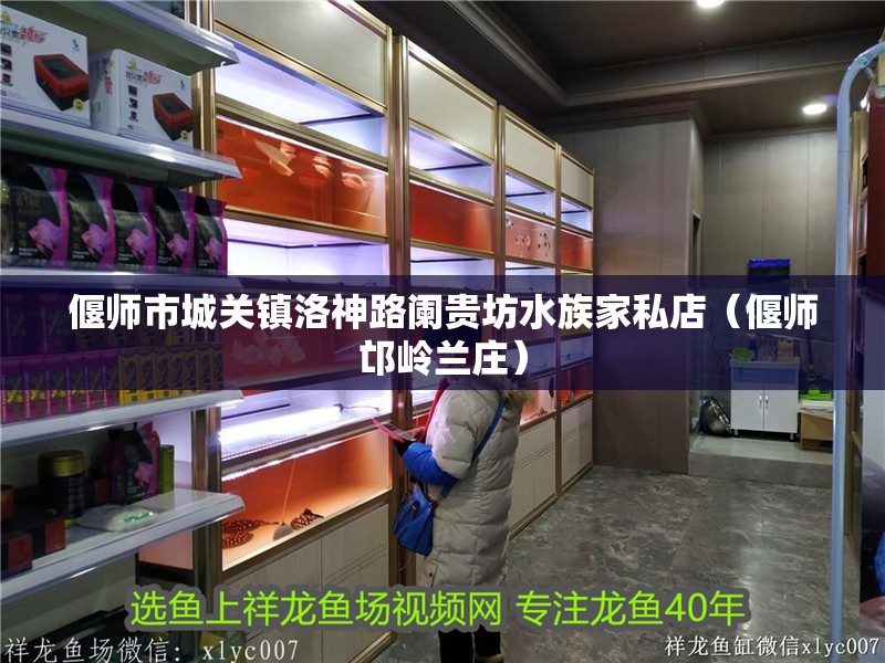 偃師市城關鎮洛神路闌貴坊水族家私店（偃師邙嶺蘭莊）