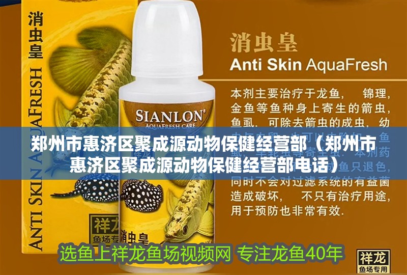 鄭州市惠濟區(qū)聚成源動物保健經(jīng)營部（鄭州市惠濟區(qū)聚成源動物保健經(jīng)營部電話）