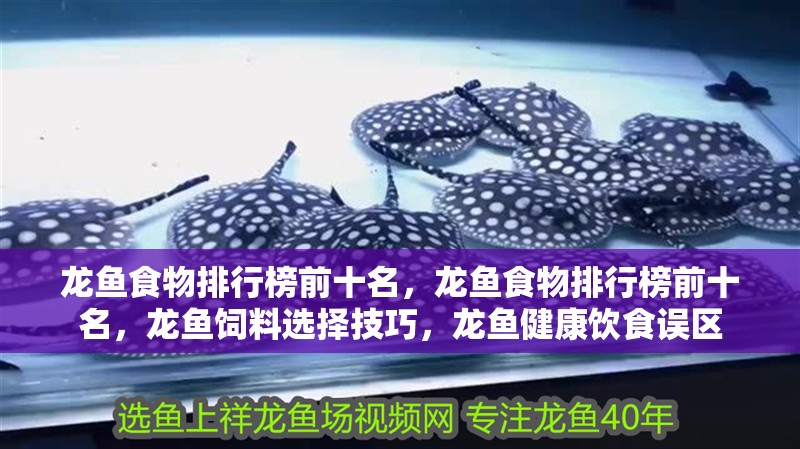 龍魚食物排行榜前十名，龍魚食物排行榜前十名，龍魚飼料選擇技巧，龍魚健康飲食誤區