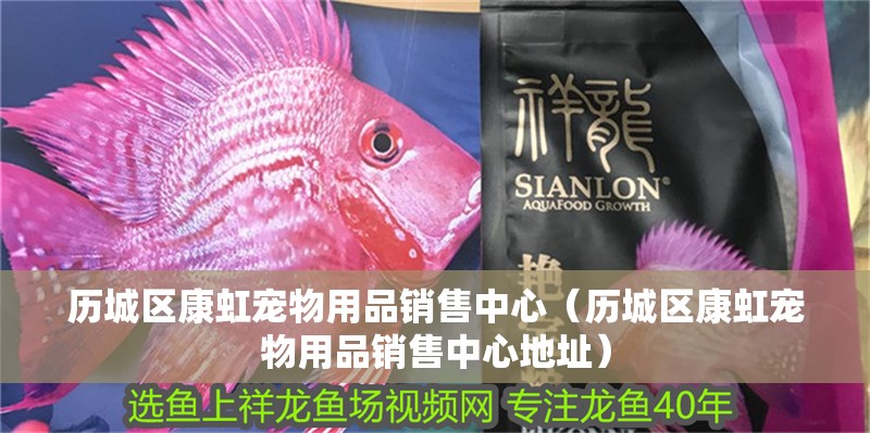 歷城區康虹寵物用品銷售中心（歷城區康虹寵物用品銷售中心地址）