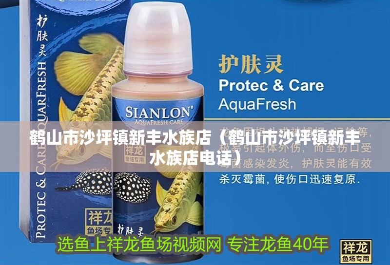 鶴山市沙坪鎮(zhèn)新豐水族店（鶴山市沙坪鎮(zhèn)新豐水族店電話）