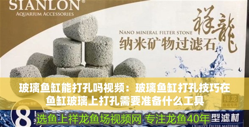 玻璃魚缸能打孔嗎視頻：玻璃魚缸打孔技巧在魚缸玻璃上打孔需要準備什么工具