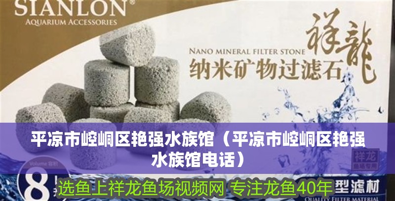 平涼市崆峒區艷強水族館（平涼市崆峒區艷強水族館電話）