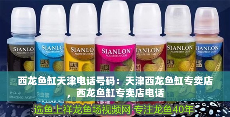 西龍魚缸天津電話號碼：天津西龍魚缸專賣店，西龍魚缸專賣店電話