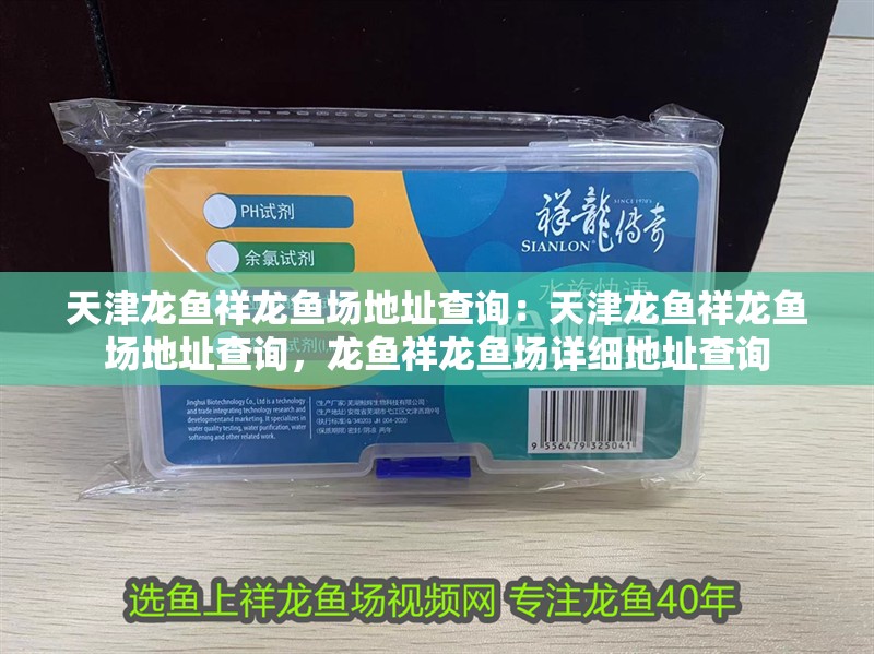 天津龍魚祥龍魚場地址查詢：天津龍魚祥龍魚場地址查詢，龍魚祥龍魚場詳細地址查詢 天津龍魚祥龍魚場地址查詢：天津龍魚祥龍魚場地址查詢，龍魚祥龍魚場詳細地址查詢 水族問答