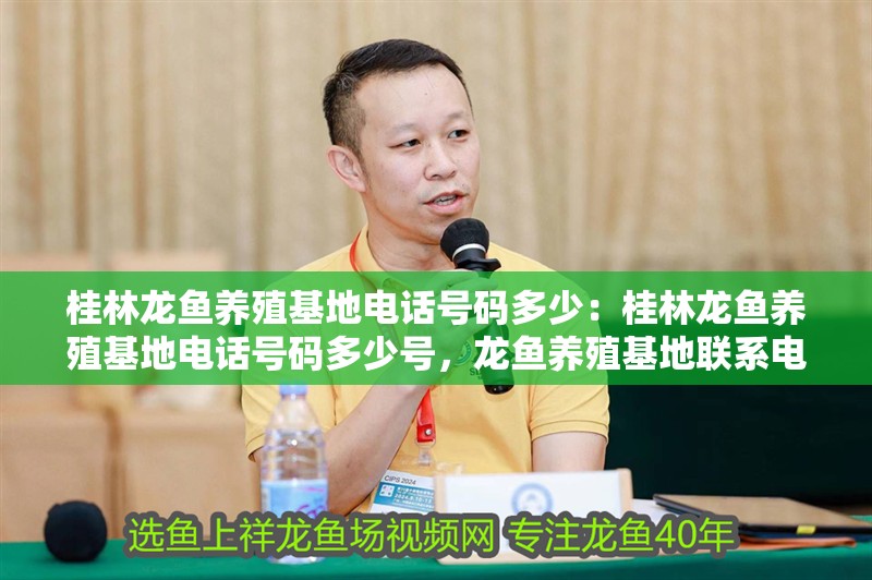 桂林龍魚養殖基地電話號碼多少：桂林龍魚養殖基地電話號碼多少號，龍魚養殖基地聯系電話
