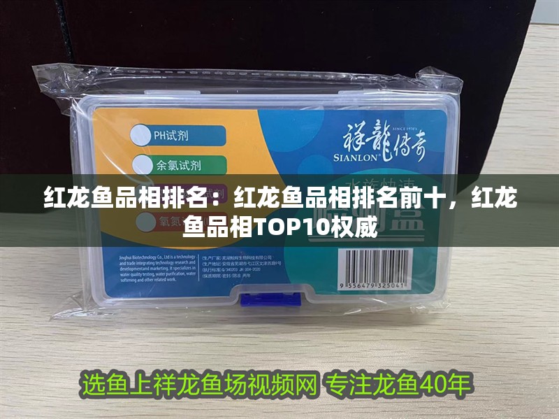 紅龍魚品相排名：紅龍魚品相排名前十，紅龍魚品相TOP10權威