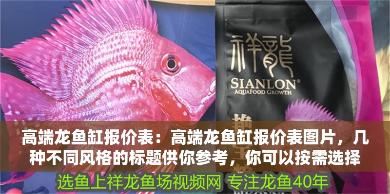 高端龍魚缸報價表：高端龍魚缸報價表圖片，幾種不同風格的標題供你參考，你可以按需選擇，，直白實用型，高端龍魚缸詳細報價表及對應圖片展示，吸睛營銷型，驚！高端龍魚缸超全報價表+精美圖片大揭秘，專業嚴謹型，權威發布，高端龍魚缸精準報價