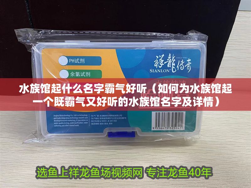 水族館起什么名字霸氣好聽（如何為水族館起一個既霸氣又好聽的水族館名字及詳情） 水族館起什么名字霸氣好聽（如何為水族館起一個既霸氣又好聽的水族館名字及詳情） 水族館百科（水族館加盟） 第1張