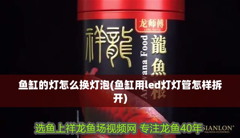 魚缸的燈怎么換燈泡(魚缸用led燈燈管怎樣拆開)