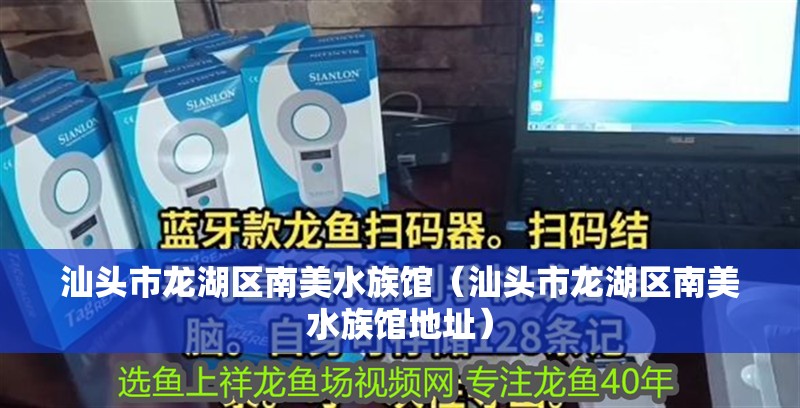 汕頭市龍湖區南美水族館（汕頭市龍湖區南美水族館地址） 汕頭市龍湖區南美水族館（汕頭市龍湖區南美水族館地址） 全國水族館企業名錄 第2張