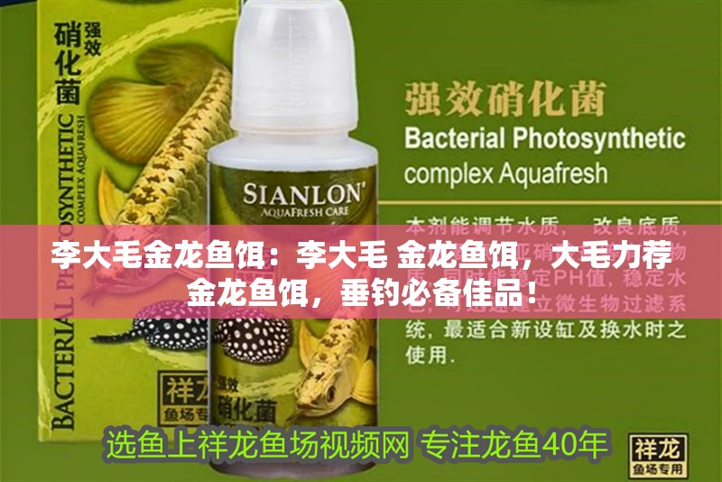 李大毛金龍魚餌：李大毛 金龍魚餌，大毛力薦金龍魚餌，垂釣必備佳品！