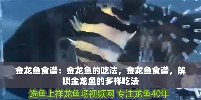 金龍魚食譜：金龍魚的吃法，金龍魚食譜，解鎖金龍魚的多樣吃法