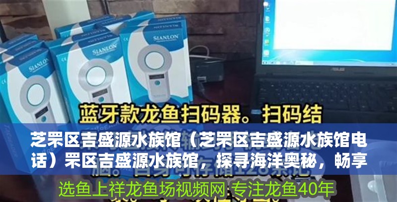 芝罘區(qū)吉盛源水族館（芝罘區(qū)吉盛源水族館電話(huà)）罘區(qū)吉盛源水族館，探尋海洋奧秘，暢享水族奇觀(guān)（