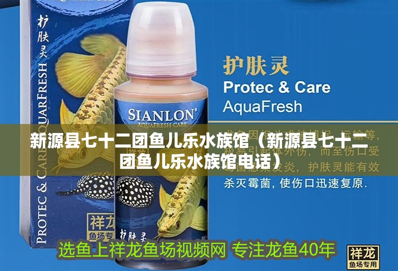 新源縣七十二團魚兒樂水族館（新源縣七十二團魚兒樂水族館電話）