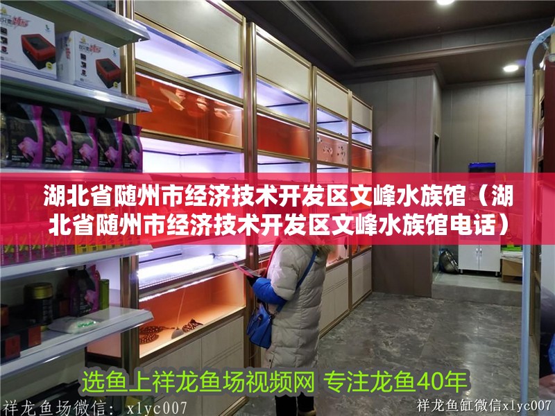 湖北省隨州市經(jīng)濟技術(shù)開發(fā)區(qū)文峰水族館（湖北省隨州市經(jīng)濟技術(shù)開發(fā)區(qū)文峰水族館電話）