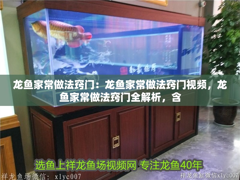 龍魚家常做法竅門：龍魚家常做法竅門視頻，龍魚家常做法竅門全解析，含