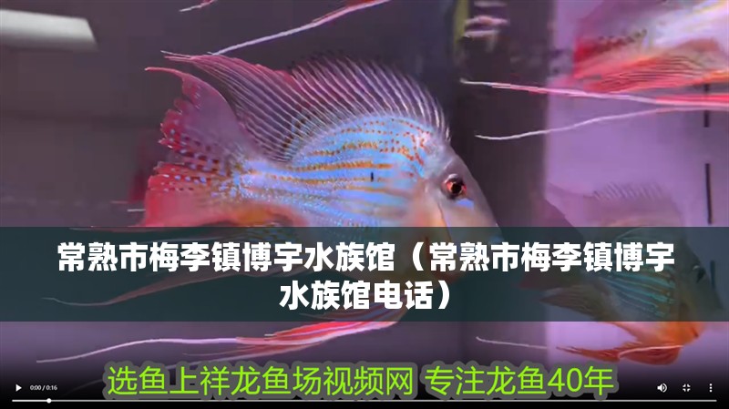 常熟市梅李鎮博宇水族館（常熟市梅李鎮博宇水族館電話）