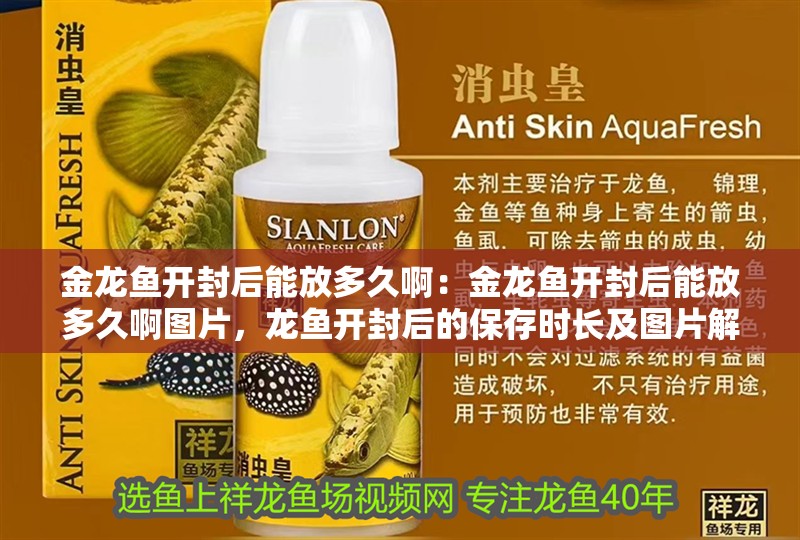 金龍魚開封后能放多久?。航瘕堲~開封后能放多久啊圖片，龍魚開封后的保存時長及圖片解析