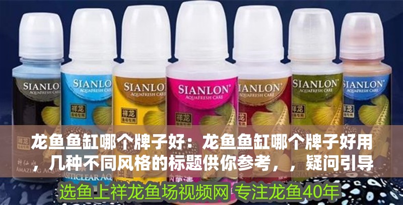 龍魚魚缸哪個(gè)牌子好:龍魚魚缸哪個(gè)牌子好用,幾種不同風(fēng)格的標(biāo)題供你參考,,疑問引導(dǎo)式,龍魚魚缸選哪個(gè)牌子好?實(shí)用推薦來了!,直白陳述式,盤點(diǎn)好用的龍魚魚缸品牌,助你輕松挑選,強(qiáng)調(diào)品質(zhì)式,高品質(zhì)之選!哪些牌子的龍魚魚缸值得入手? 水族問答 龍魚魚缸哪個(gè)牌子好:龍魚魚缸哪個(gè)牌子好用,幾種不同風(fēng)格的標(biāo)題供你參考,,疑問引導(dǎo)式,龍魚魚缸選哪個(gè)牌子好?實(shí)用推薦來了!,直白陳述式,盤點(diǎn)好用的龍魚魚缸品牌,助你輕松挑選,強(qiáng)調(diào)品質(zhì)式,高品質(zhì)之選!哪些牌子的龍魚魚缸值得入手? 龍魚魚缸哪個(gè)牌子好:龍魚魚缸哪個(gè)牌子好用,幾種不同風(fēng)格的標(biāo)題供你參考,,疑問引導(dǎo)式,龍魚魚缸選哪個(gè)牌子好?實(shí)用推薦來了!,直白陳述式,盤點(diǎn)好用的龍魚魚缸品牌,助你輕松挑選,強(qiáng)調(diào)品質(zhì)式,高品質(zhì)之選!哪些牌子的龍魚魚缸值得入手? 水族問答