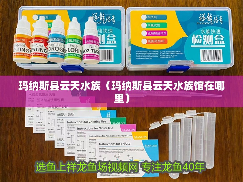 瑪納斯縣云天水族（瑪納斯縣云天水族館在哪里）