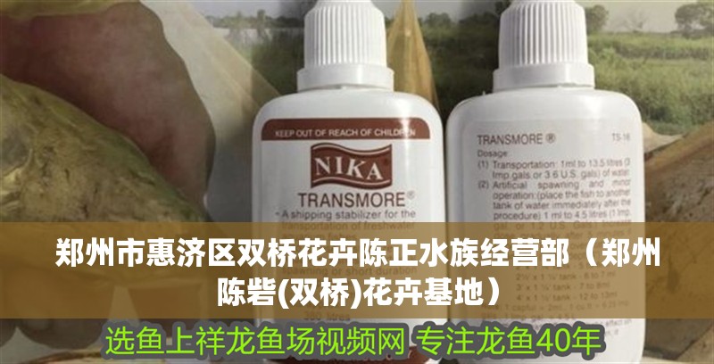 鄭州市惠濟區雙橋花卉陳正水族經營部（鄭州陳砦(雙橋)花卉基地）