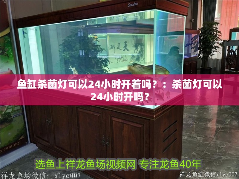 魚缸殺菌燈可以24小時開著嗎？：殺菌燈可以24小時開嗎？