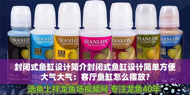 封閉式魚缸設計簡介封閉式魚缸設計簡單方便大氣大氣：客廳魚缸怎么擺放？