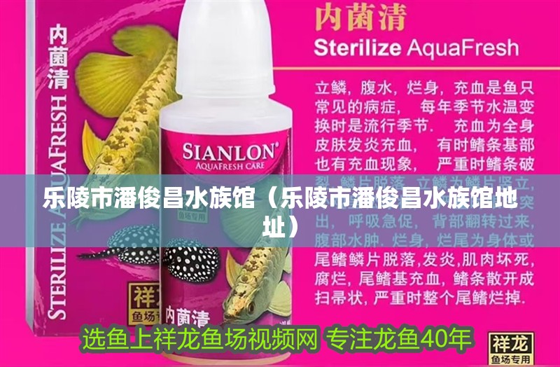 樂(lè)陵市潘俊昌水族館（樂(lè)陵市潘俊昌水族館地址）