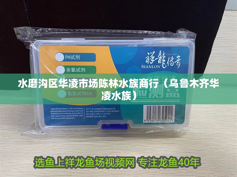 水磨溝區(qū)華凌市場(chǎng)陳林水族商行（烏魯木齊華凌水族）