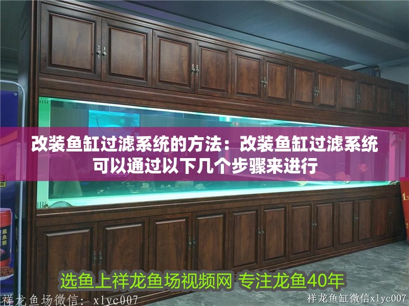 改裝魚缸過濾系統的方法：改裝魚缸過濾系統可以通過以下幾個步驟來進行