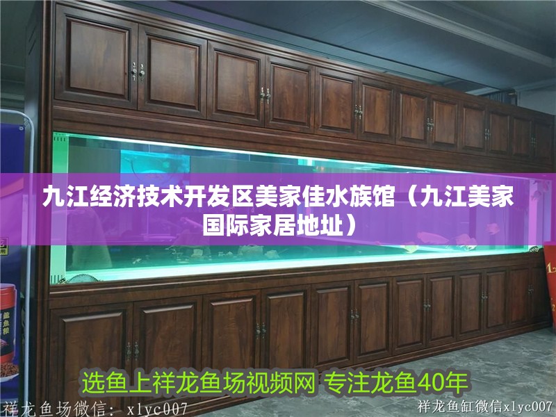 九江經(jīng)濟(jì)技術(shù)開發(fā)區(qū)美家佳水族館（九江美家國際家居地址）