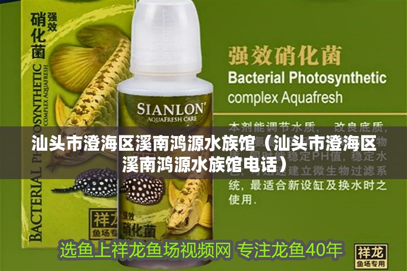 汕頭市澄海區(qū)溪南鴻源水族館（汕頭市澄海區(qū)溪南鴻源水族館電話）