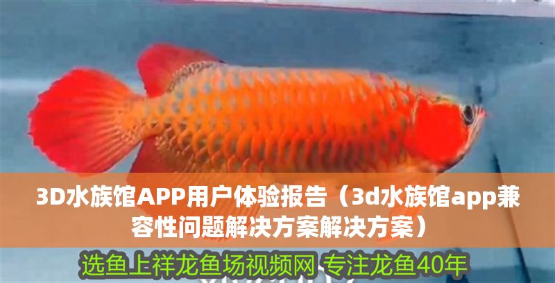 3D水族館APP用戶體驗(yàn)報(bào)告（3d水族館app兼容性問題解決方案解決方案）
