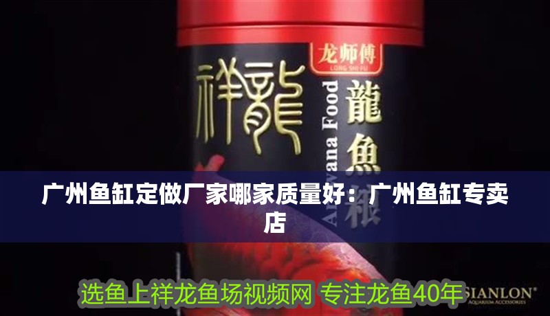 廣州魚缸定做廠家哪家質量好：廣州魚缸專賣店