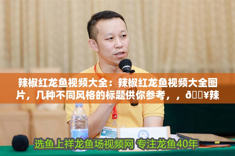 辣椒紅龍魚視頻大全：辣椒紅龍魚視頻大全圖片，幾種不同風(fēng)格的標(biāo)題供你參考，，??辣椒紅龍魚精彩視頻與美圖全收錄，??辣椒紅龍魚視聽盛宴，視頻+圖片大集合，??一站式解鎖辣椒紅龍魚魅力，視頻圖片