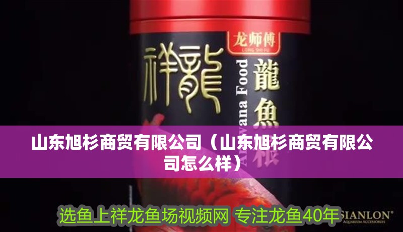 山東旭杉商貿有限公司（山東旭杉商貿有限公司怎么樣）