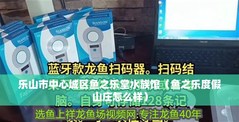 樂山市中心城區(qū)魚之樂堂水族館（魚之樂度假山莊怎么樣）