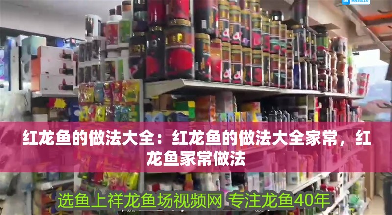紅龍魚的做法大全：紅龍魚的做法大全家常，紅龍魚家常做法 紅龍魚的做法大全：紅龍魚的做法大全家常，紅龍魚家常做法 水族問答