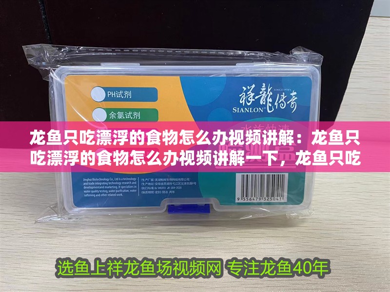 龍魚只吃漂浮的食物怎么辦視頻講解：龍魚只吃漂浮的食物怎么辦視頻講解一下，龍魚只吃漂浮食物？解決方法視頻